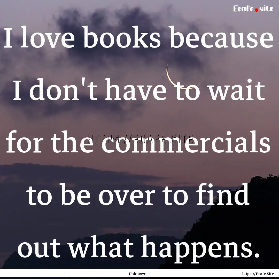 I love books because I don't have to wait.... : Quote by Unknown.