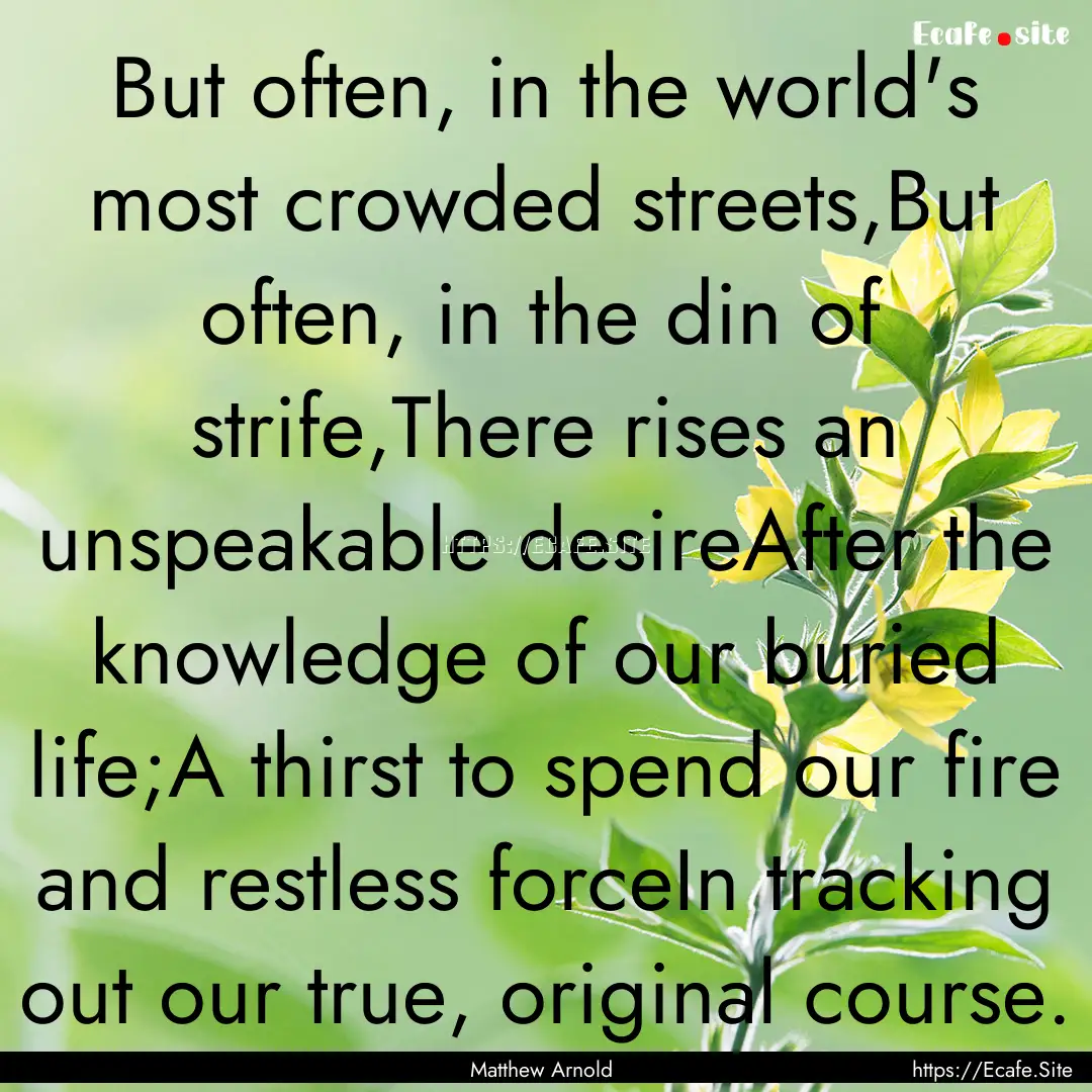 But often, in the world's most crowded streets,But.... : Quote by Matthew Arnold