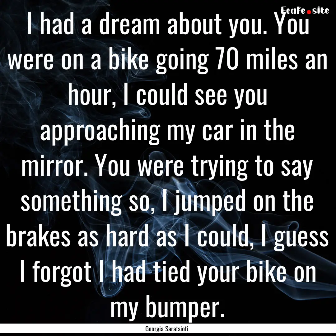 I had a dream about you. You were on a bike.... : Quote by Georgia Saratsioti