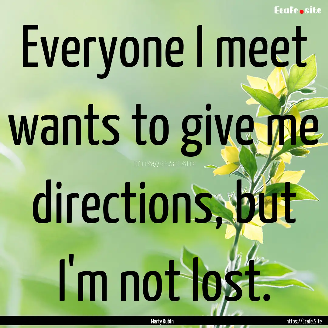 Everyone I meet wants to give me directions,.... : Quote by Marty Rubin