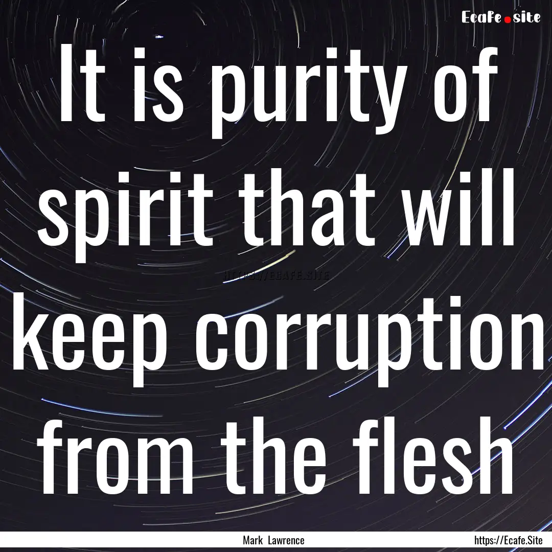 It is purity of spirit that will keep corruption.... : Quote by Mark Lawrence