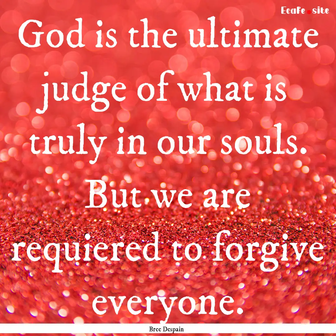 God is the ultimate judge of what is truly.... : Quote by Bree Despain