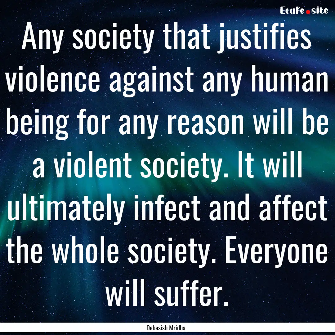 Any society that justifies violence against.... : Quote by Debasish Mridha