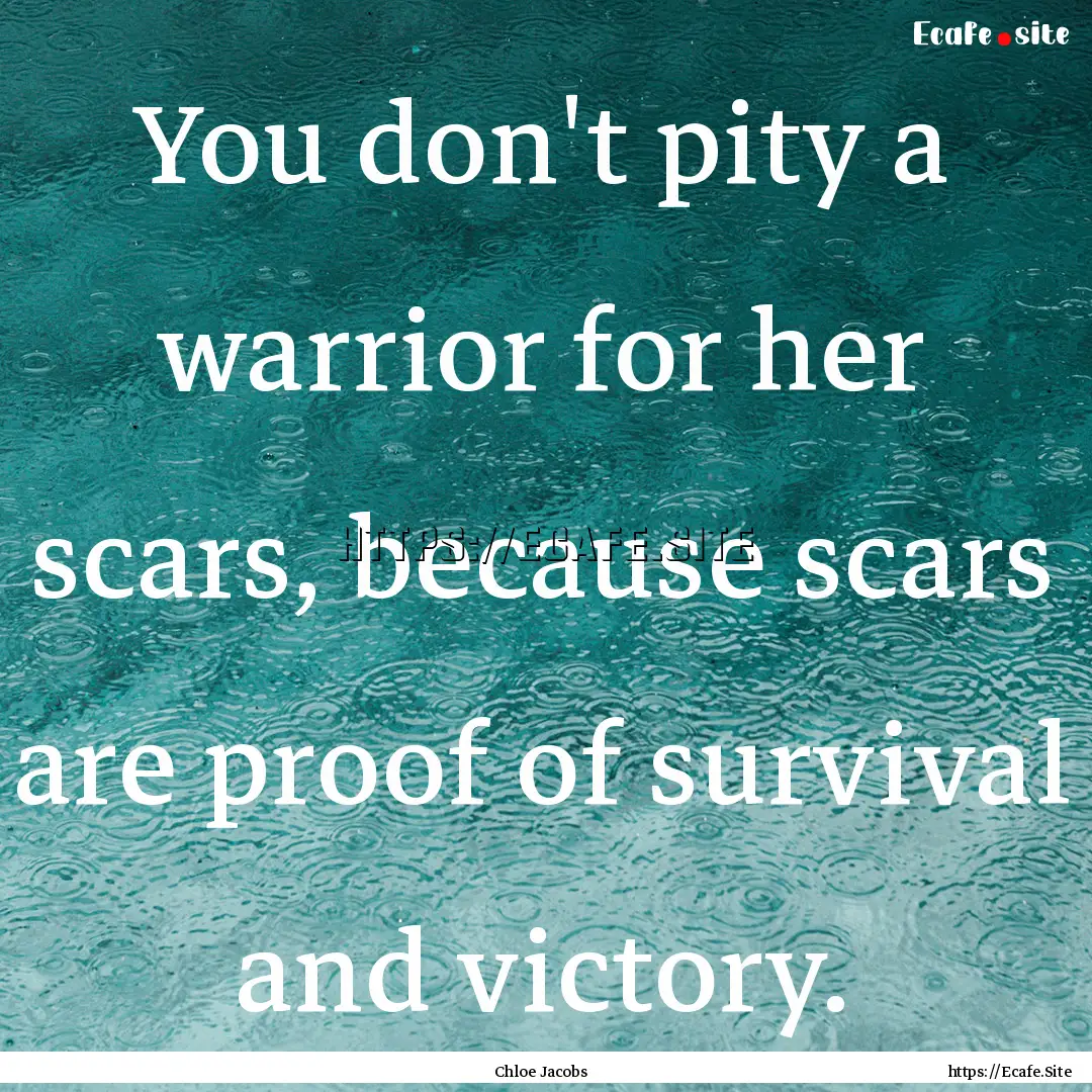 You don't pity a warrior for her scars, because.... : Quote by Chloe Jacobs