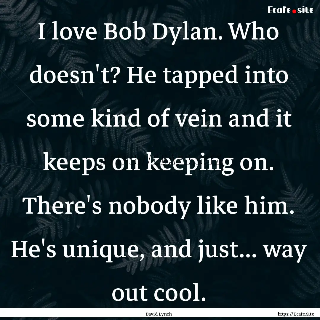 I love Bob Dylan. Who doesn't? He tapped.... : Quote by David Lynch