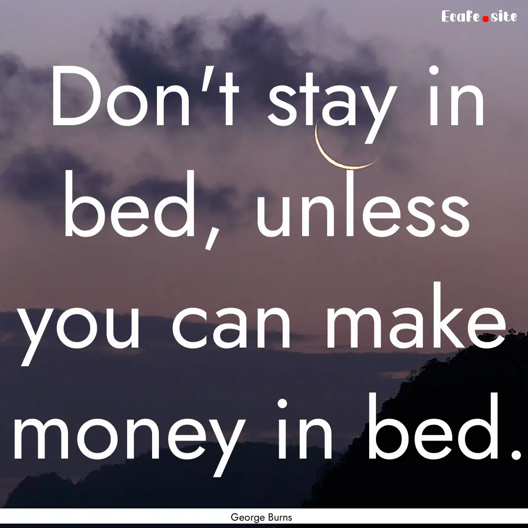 Don't stay in bed, unless you can make money.... : Quote by George Burns