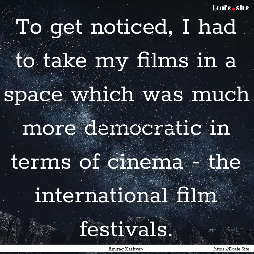 To get noticed, I had to take my films in.... : Quote by Anurag Kashyap