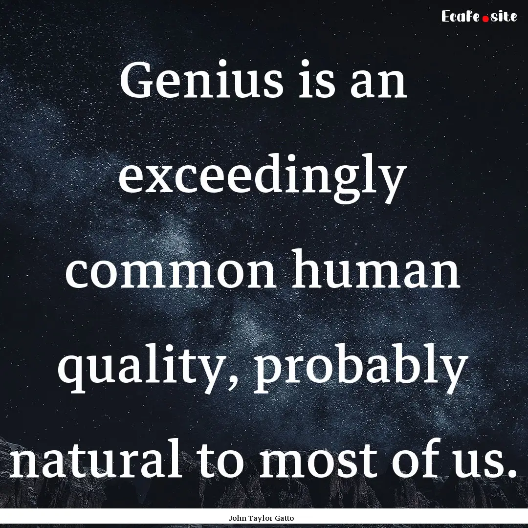 Genius is an exceedingly common human quality,.... : Quote by John Taylor Gatto