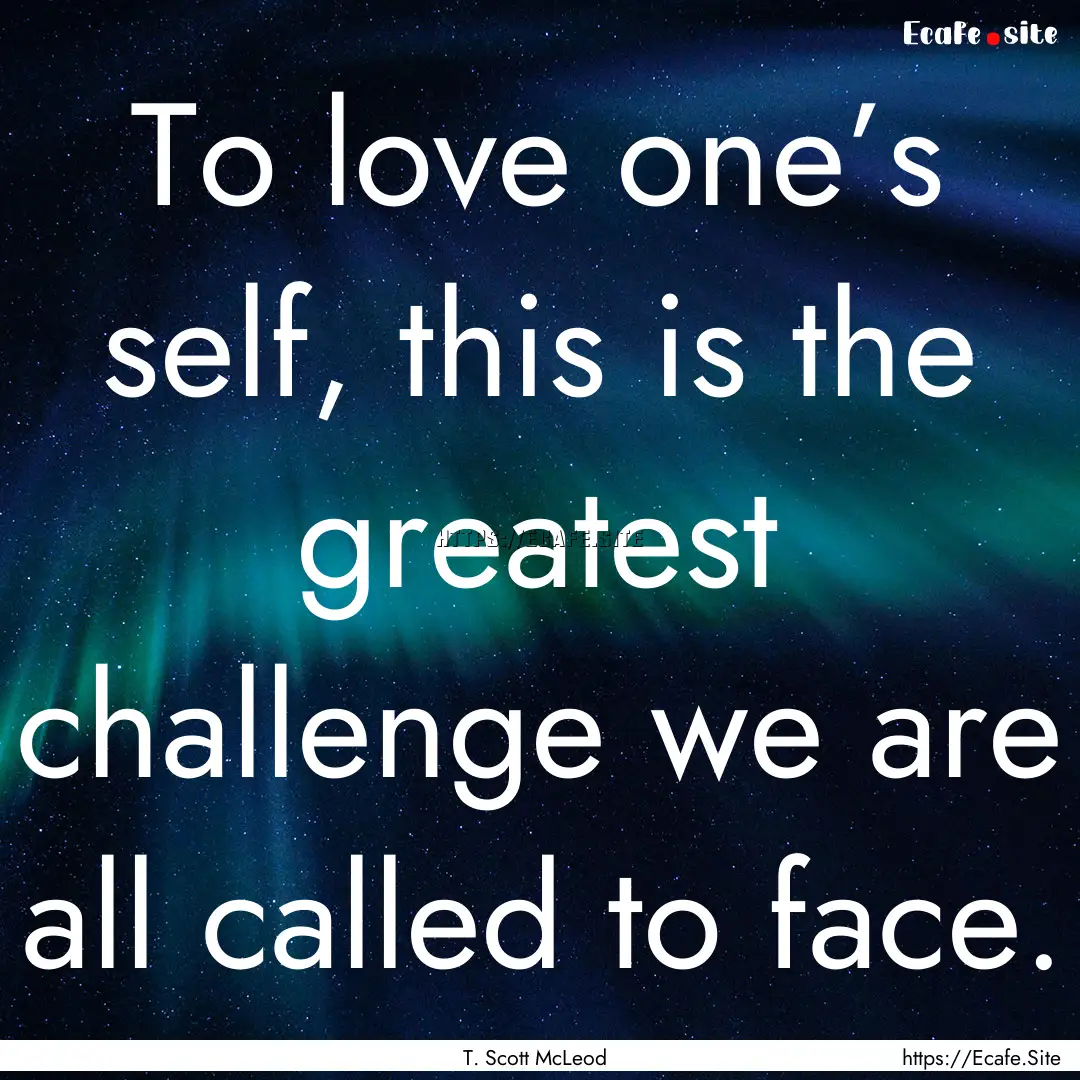 To love one’s self, this is the greatest.... : Quote by T. Scott McLeod