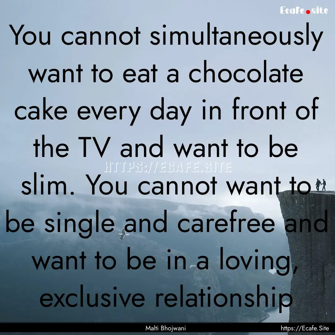 You cannot simultaneously want to eat a chocolate.... : Quote by Malti Bhojwani