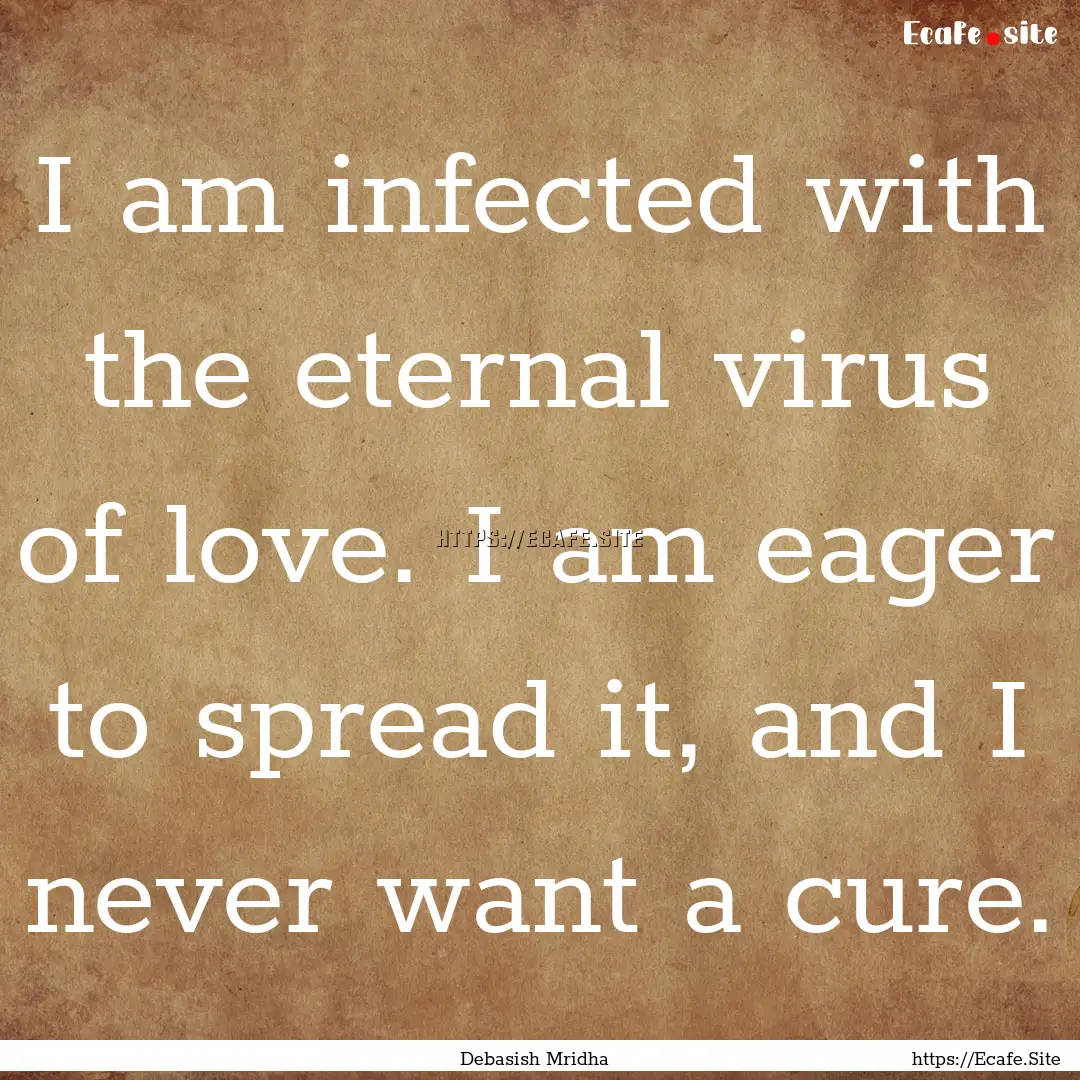 I am infected with the eternal virus of love..... : Quote by Debasish Mridha