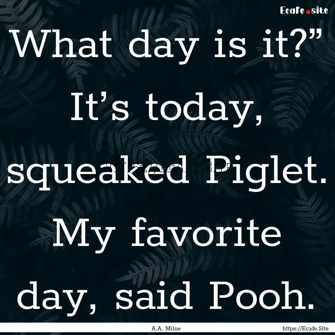 What day is it?” It’s today, squeaked.... : Quote by A.A. Milne