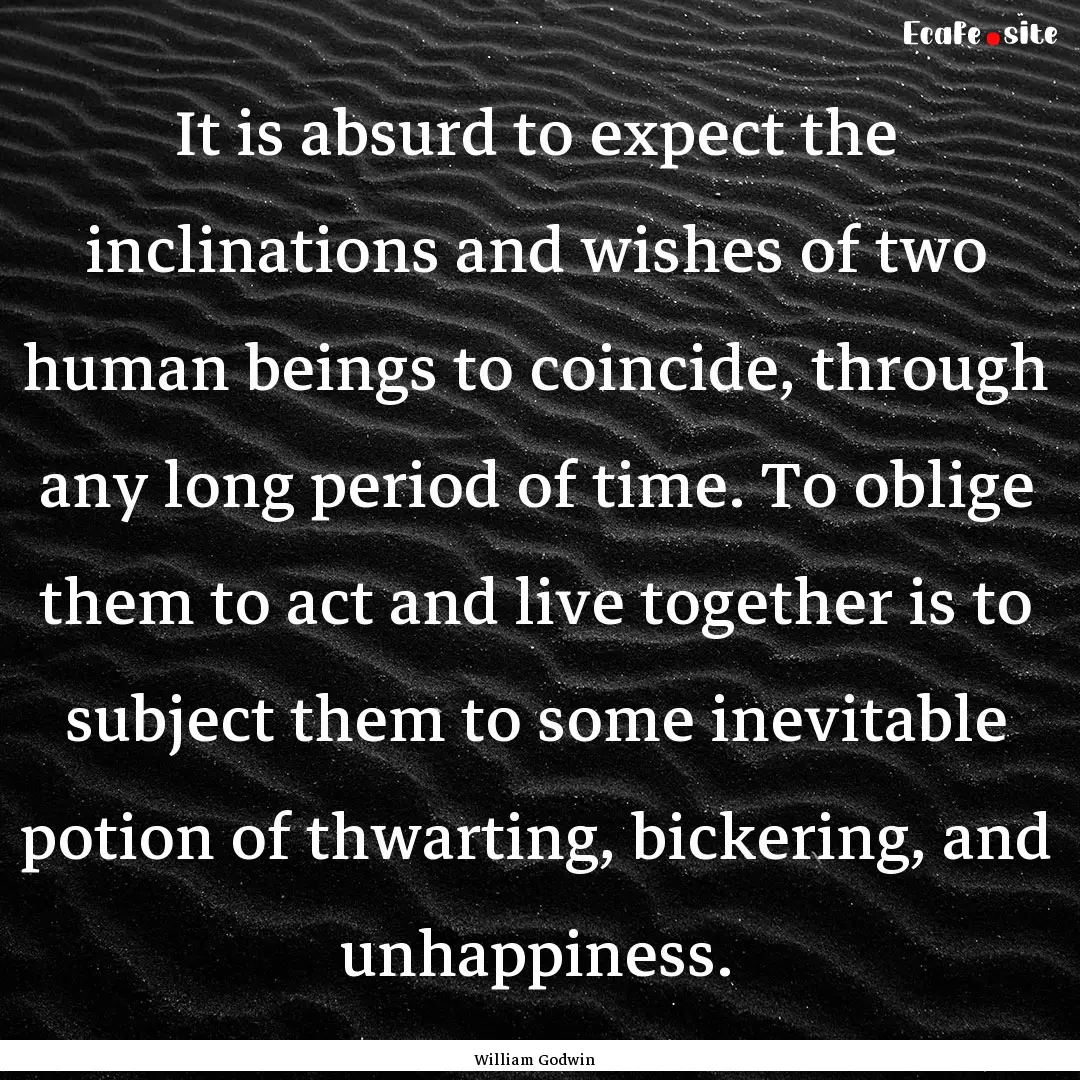 It is absurd to expect the inclinations and.... : Quote by William Godwin