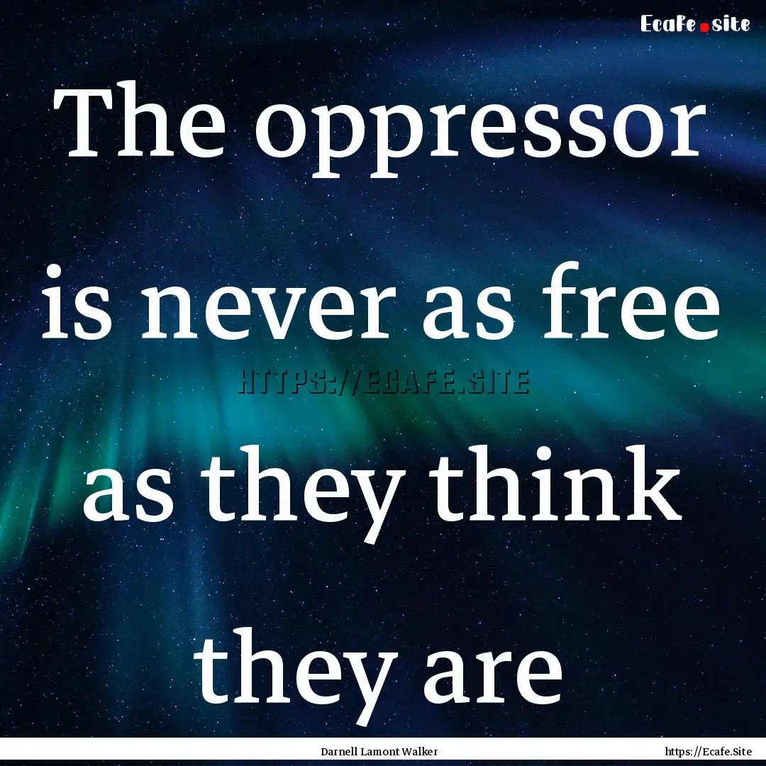 The oppressor is never as free as they think.... : Quote by Darnell Lamont Walker