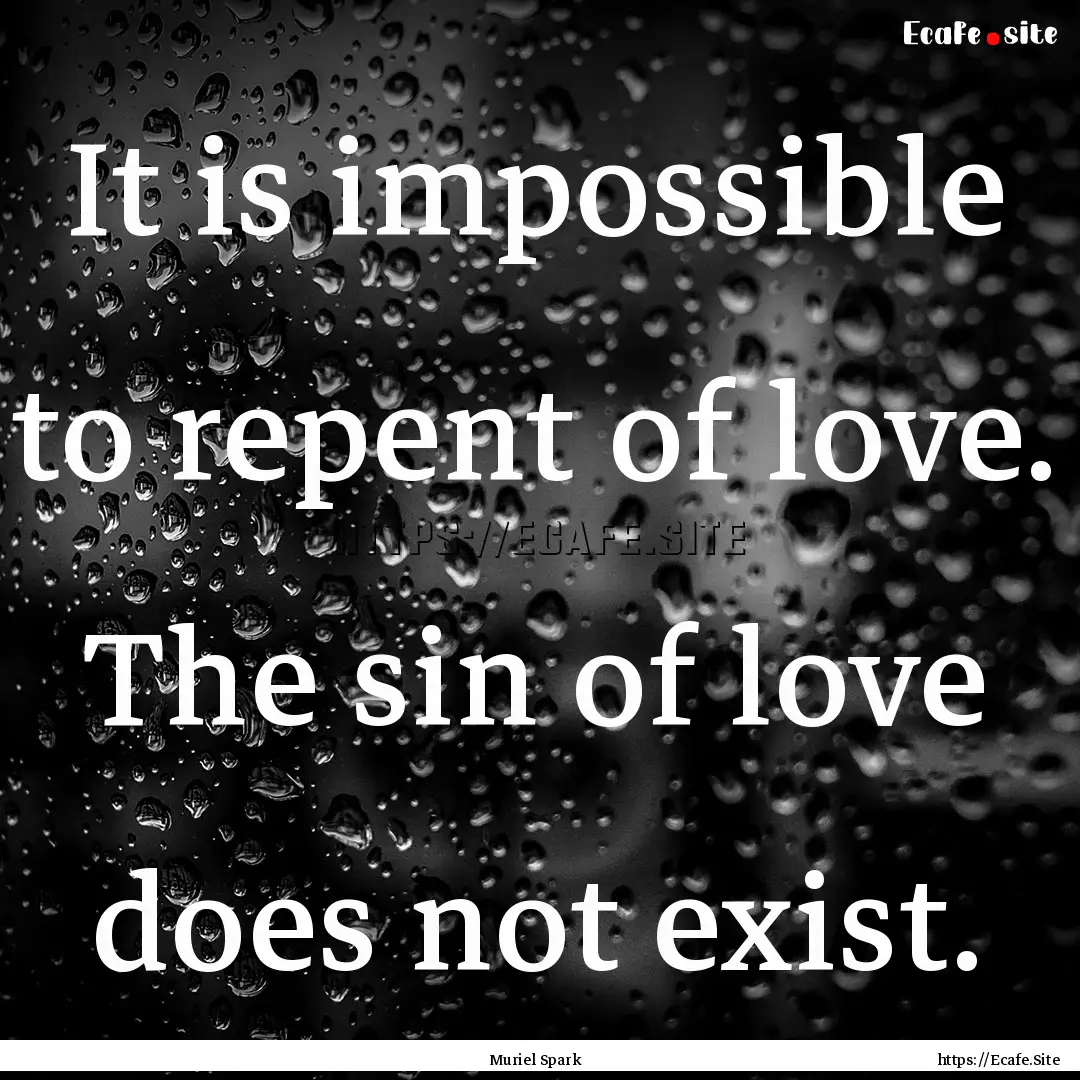 It is impossible to repent of love. The sin.... : Quote by Muriel Spark