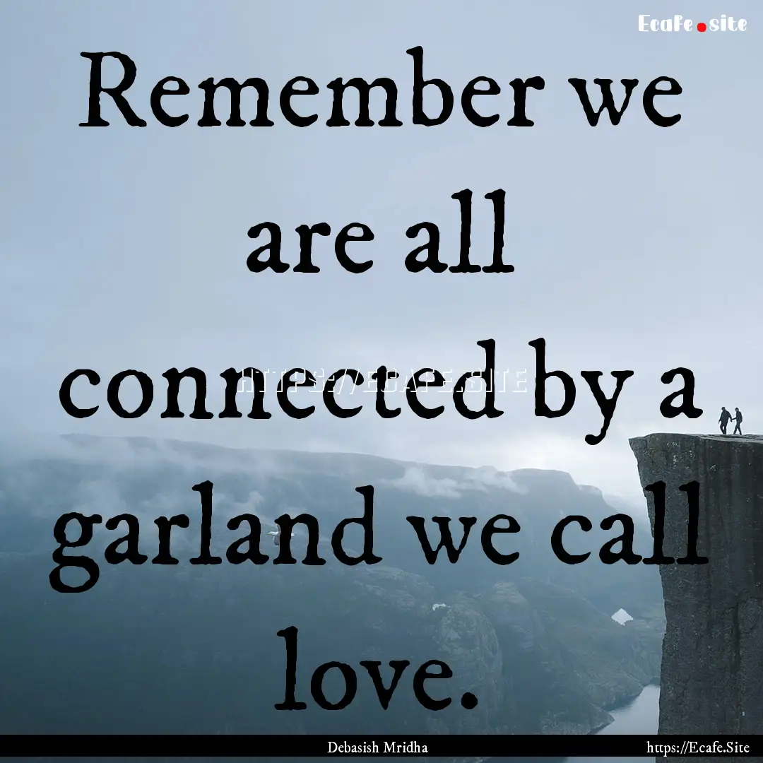 Remember we are all connected by a garland.... : Quote by Debasish Mridha