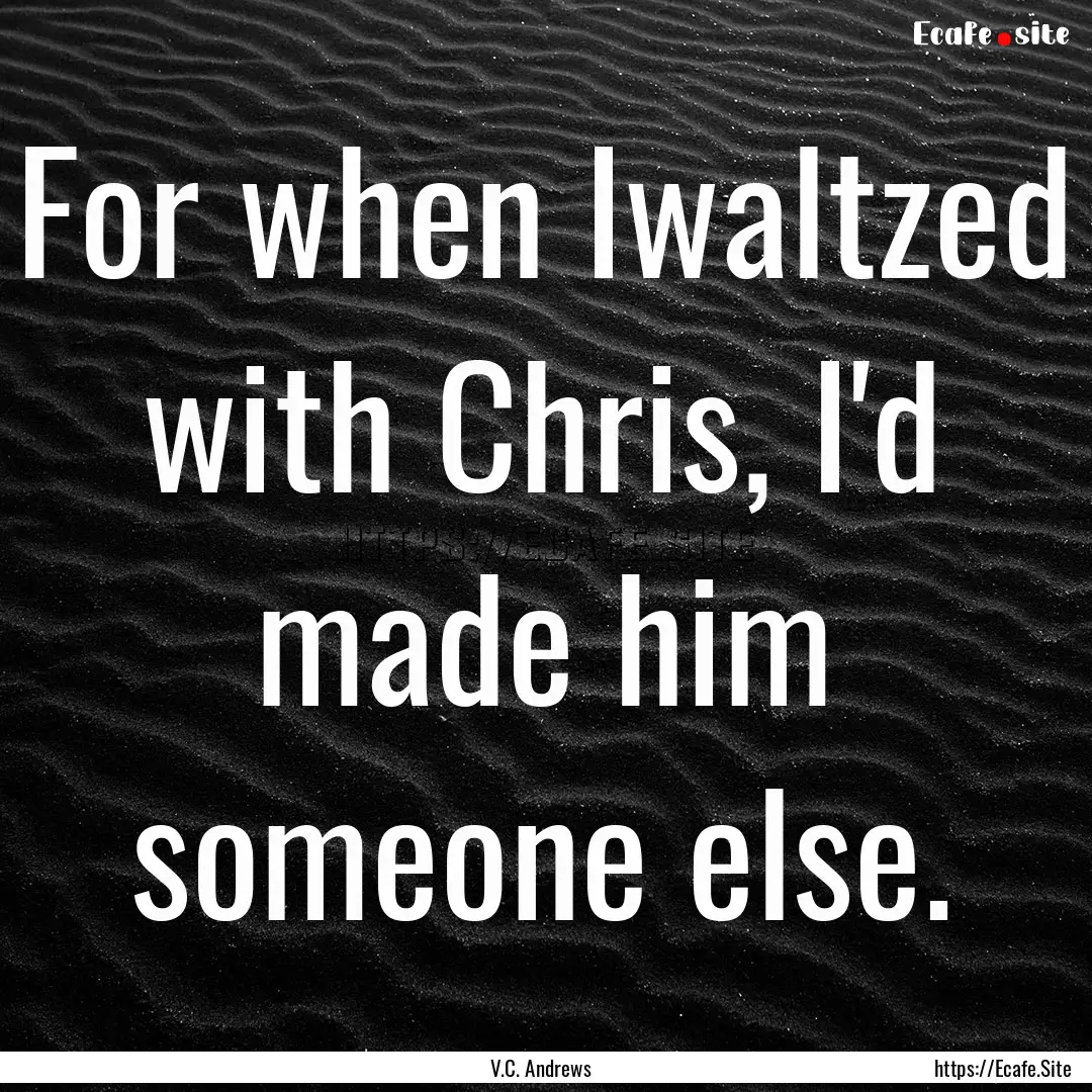 For when Iwaltzed with Chris, I'd made him.... : Quote by V.C. Andrews