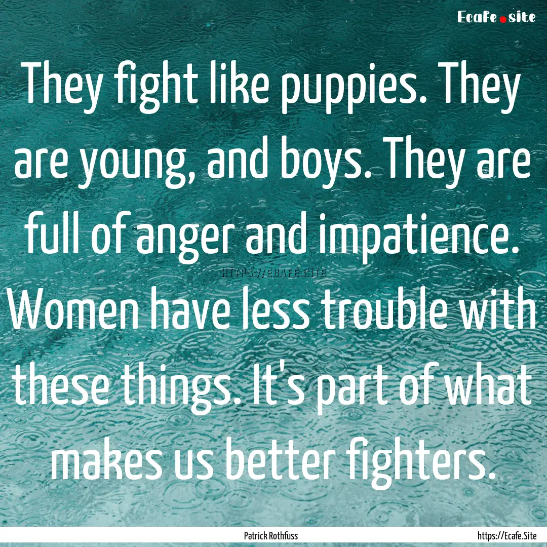 They fight like puppies. They are young,.... : Quote by Patrick Rothfuss