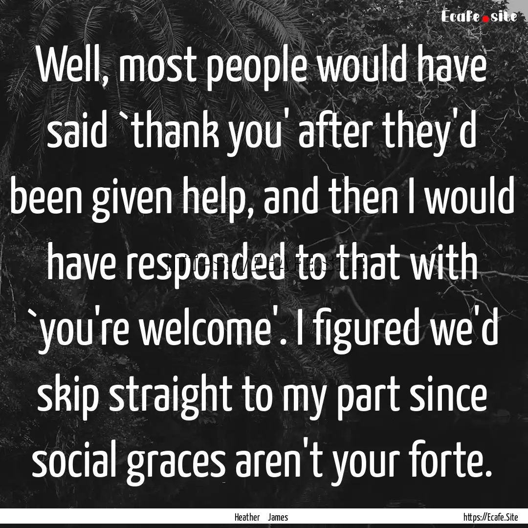 Well, most people would have said `thank.... : Quote by Heather James