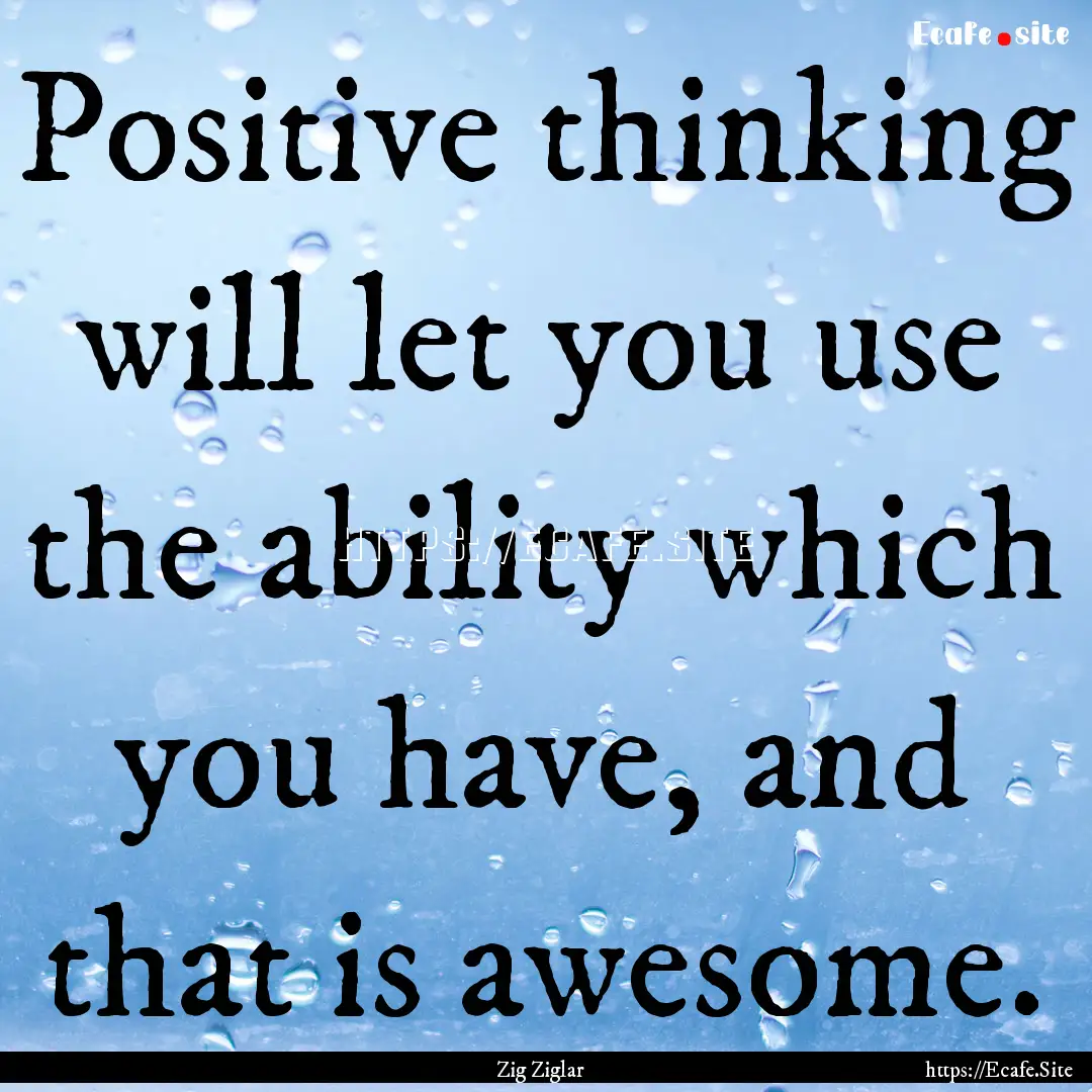 Positive thinking will let you use the ability.... : Quote by Zig Ziglar