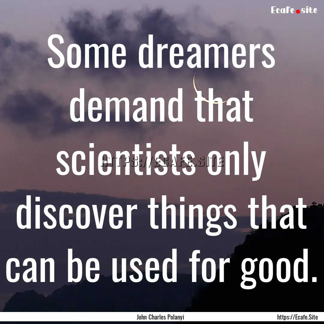 Some dreamers demand that scientists only.... : Quote by John Charles Polanyi