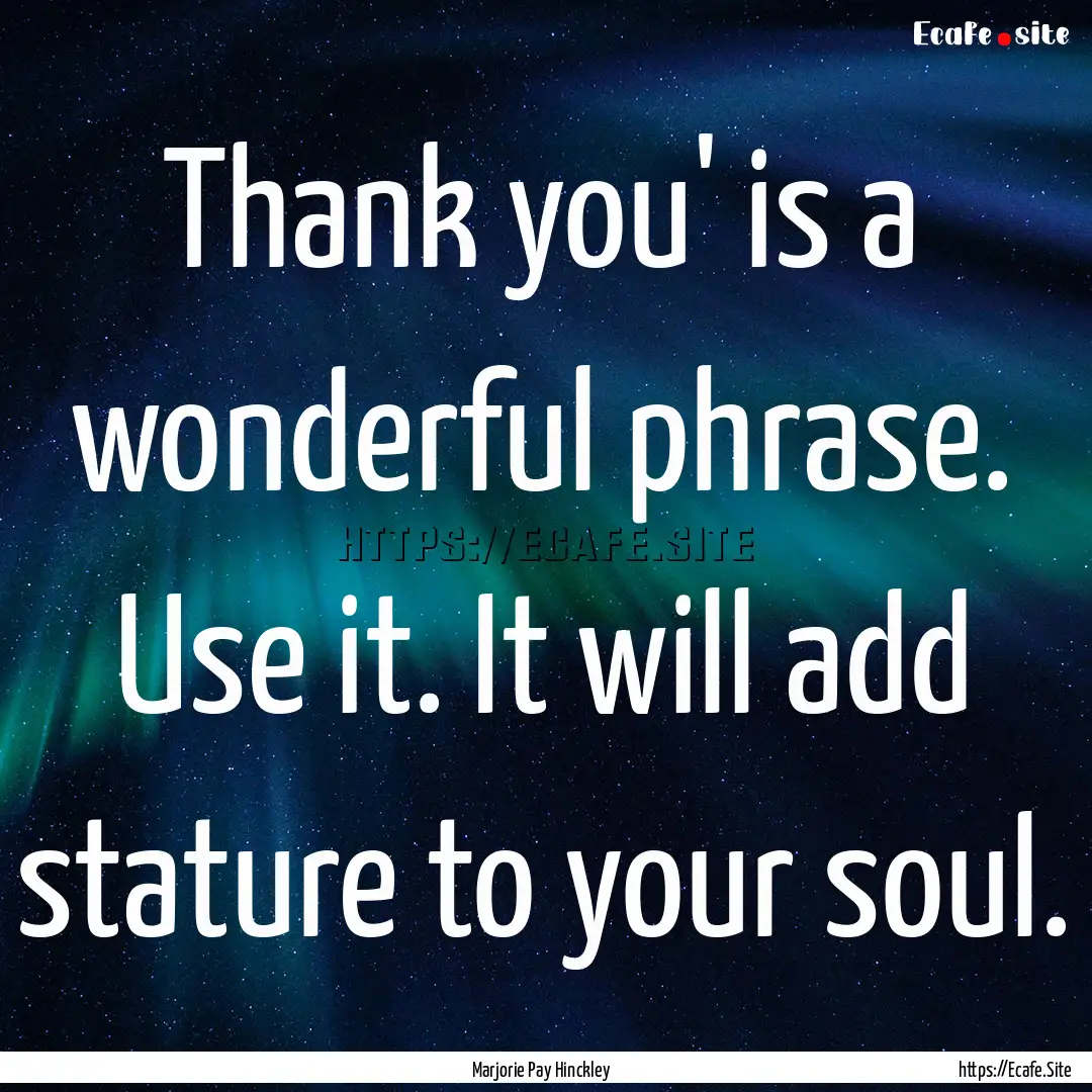 Thank you' is a wonderful phrase. Use it..... : Quote by Marjorie Pay Hinckley