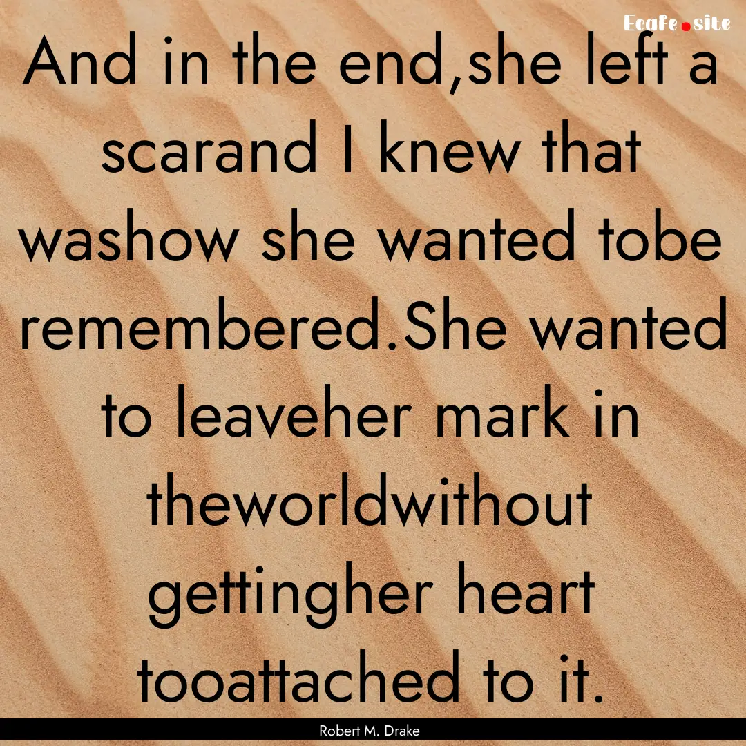 And in the end,she left a scarand I knew.... : Quote by Robert M. Drake