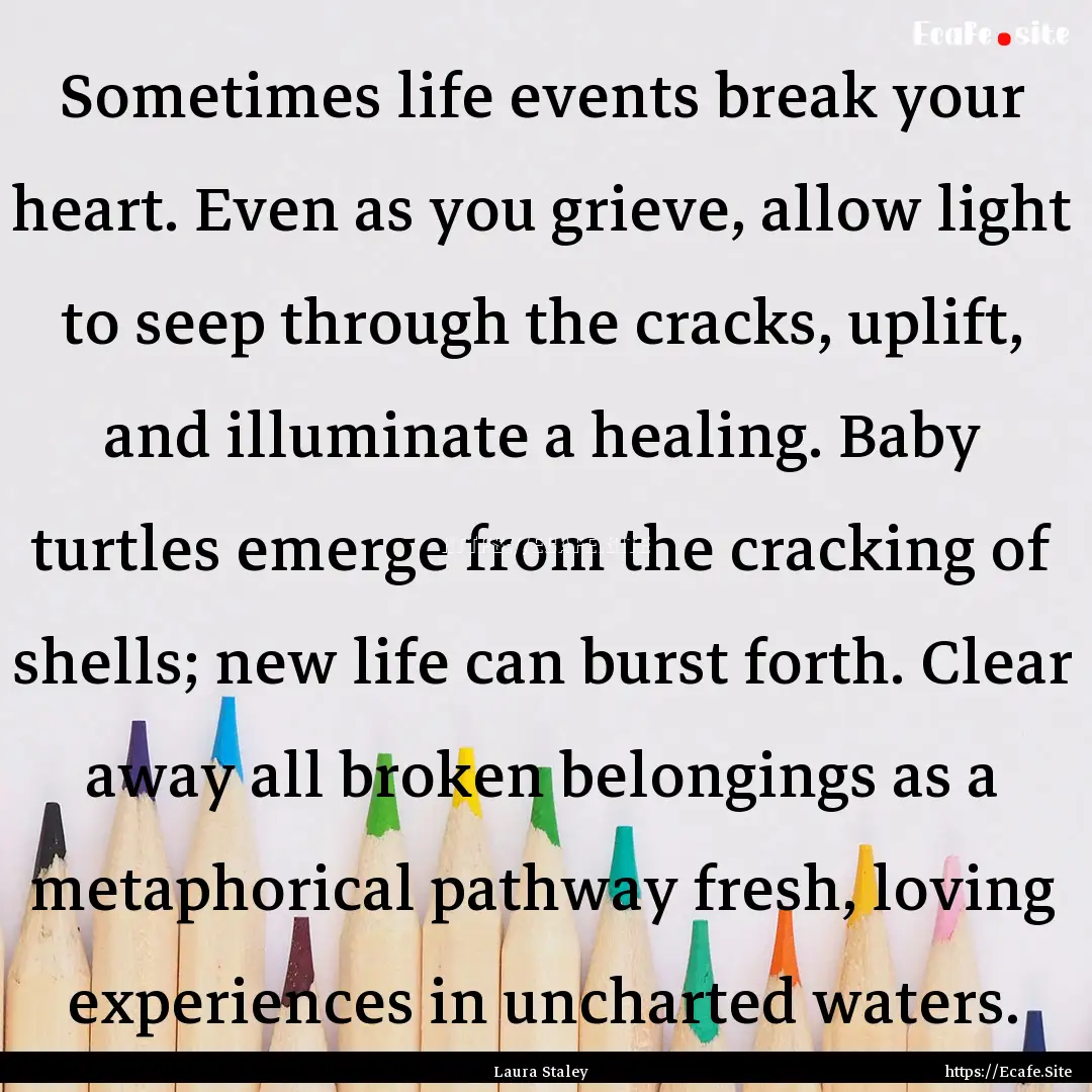 Sometimes life events break your heart. Even.... : Quote by Laura Staley