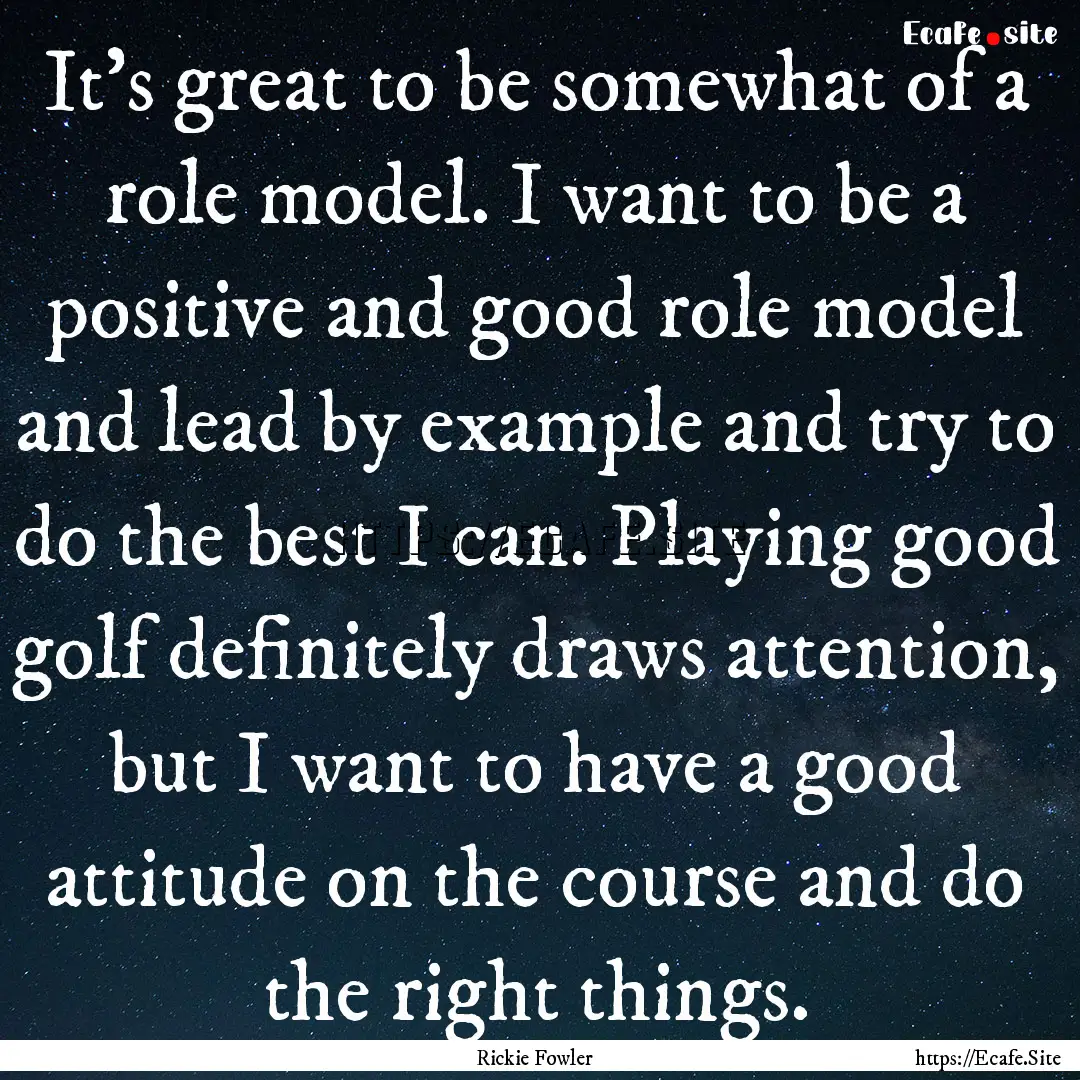 It's great to be somewhat of a role model..... : Quote by Rickie Fowler