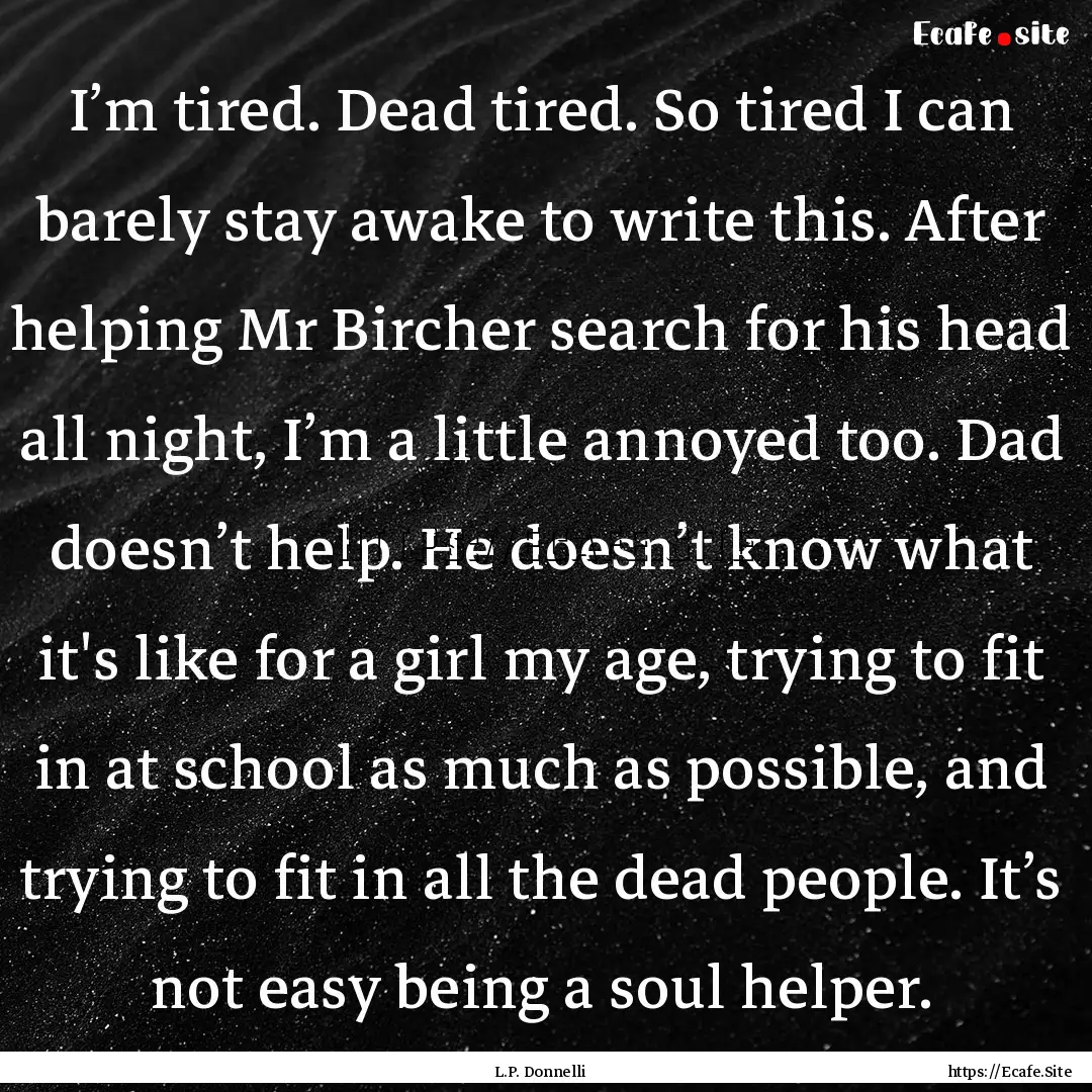 I’m tired. Dead tired. So tired I can barely.... : Quote by L.P. Donnelli