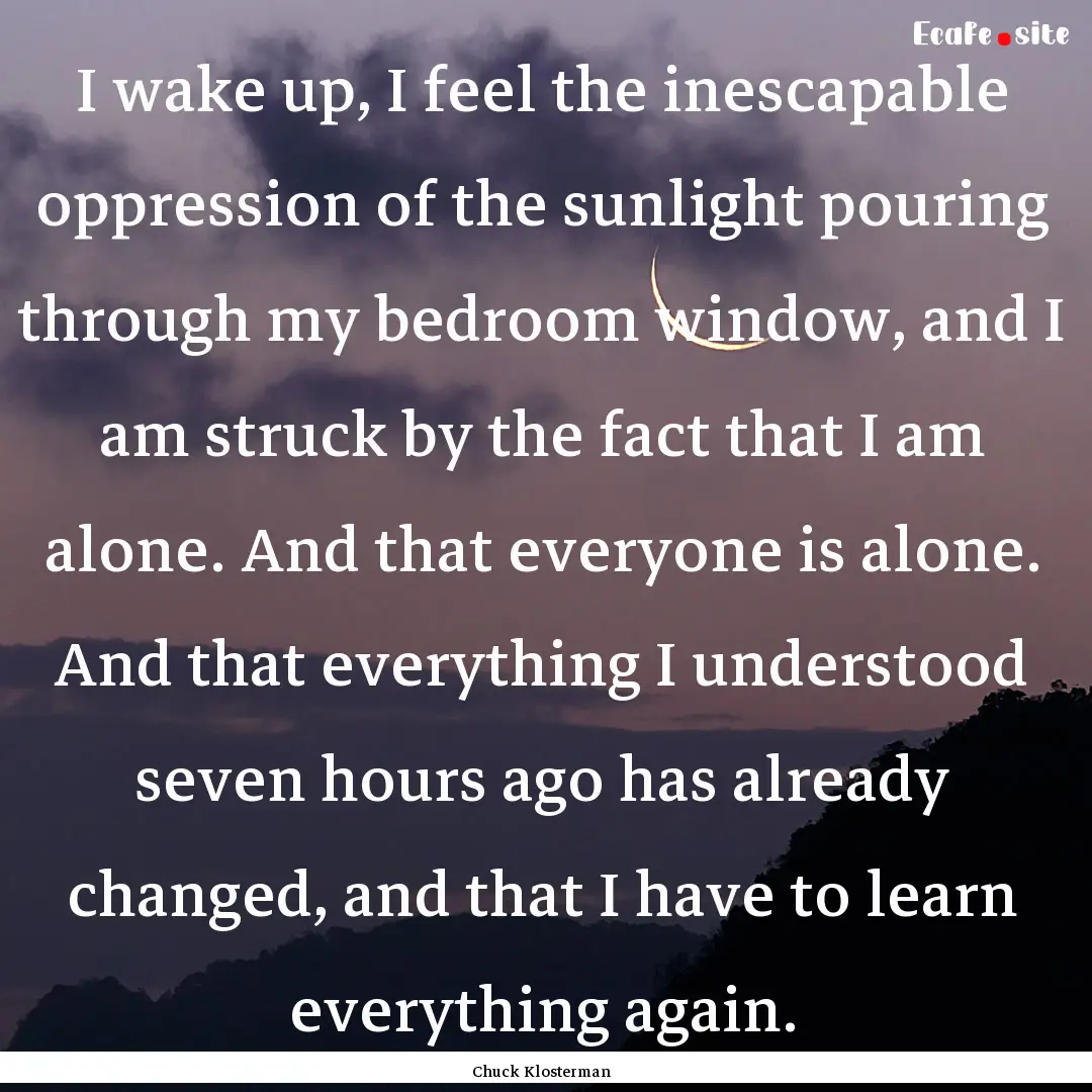 I wake up, I feel the inescapable oppression.... : Quote by Chuck Klosterman