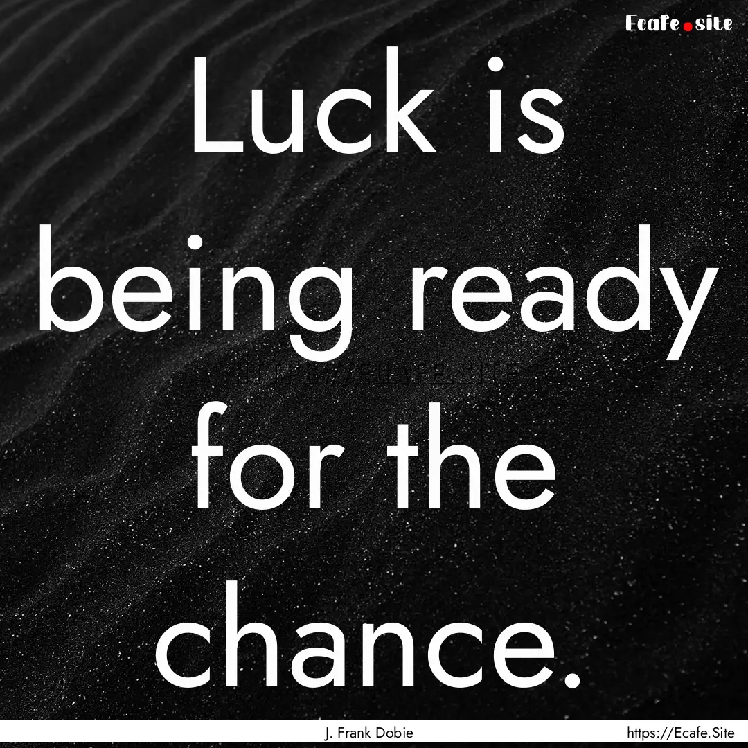 Luck is being ready for the chance. : Quote by J. Frank Dobie