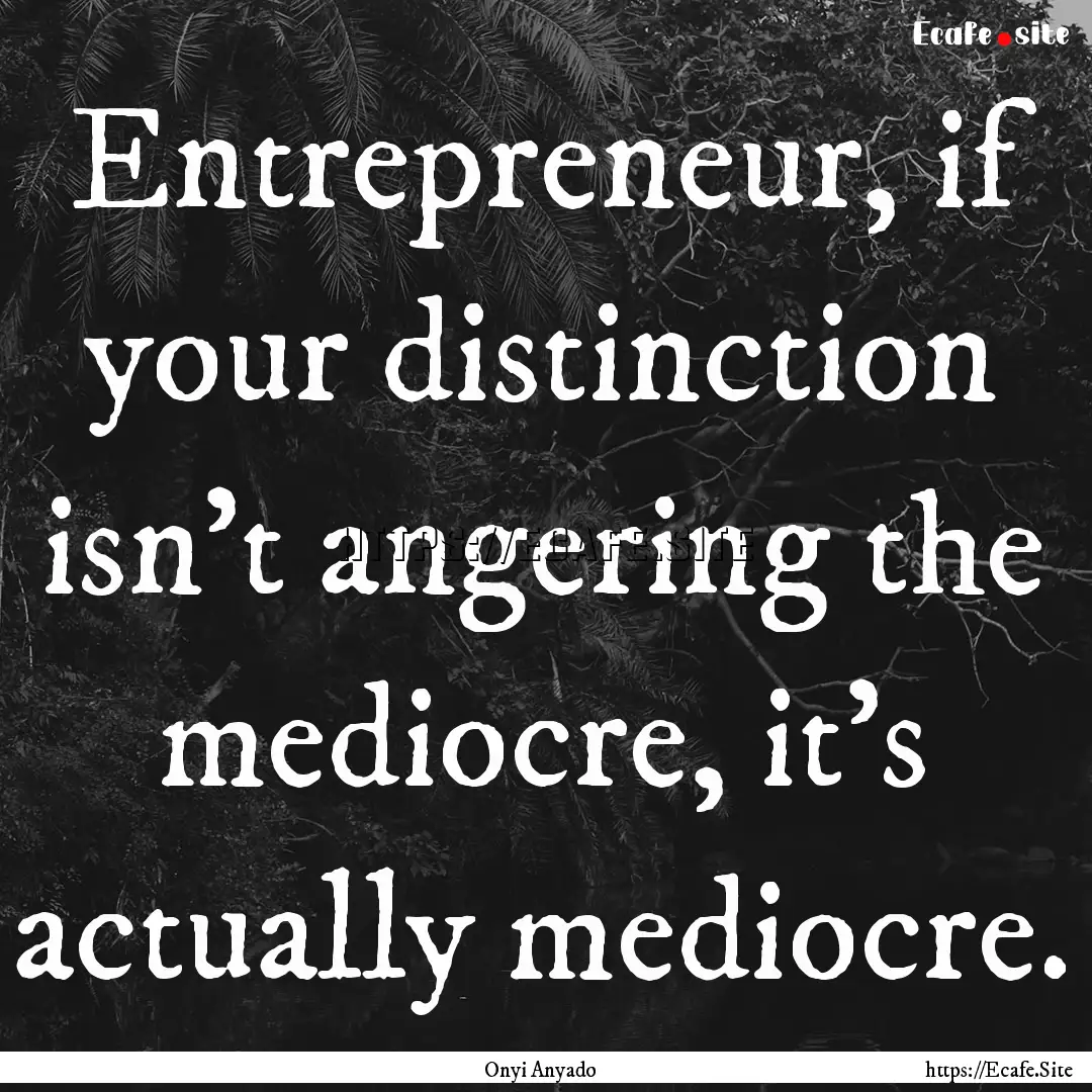 Entrepreneur, if your distinction isn't angering.... : Quote by Onyi Anyado