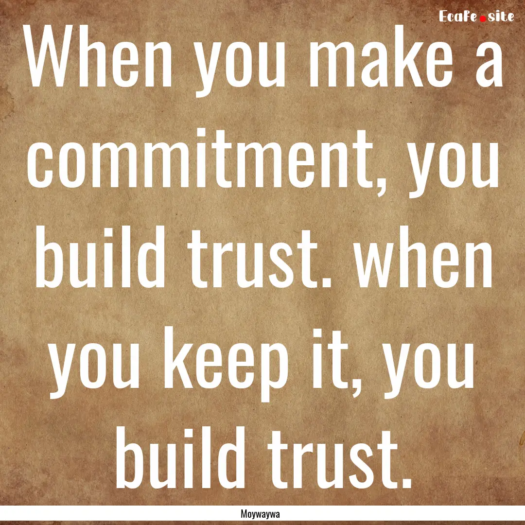 When you make a commitment, you build trust..... : Quote by Moywaywa