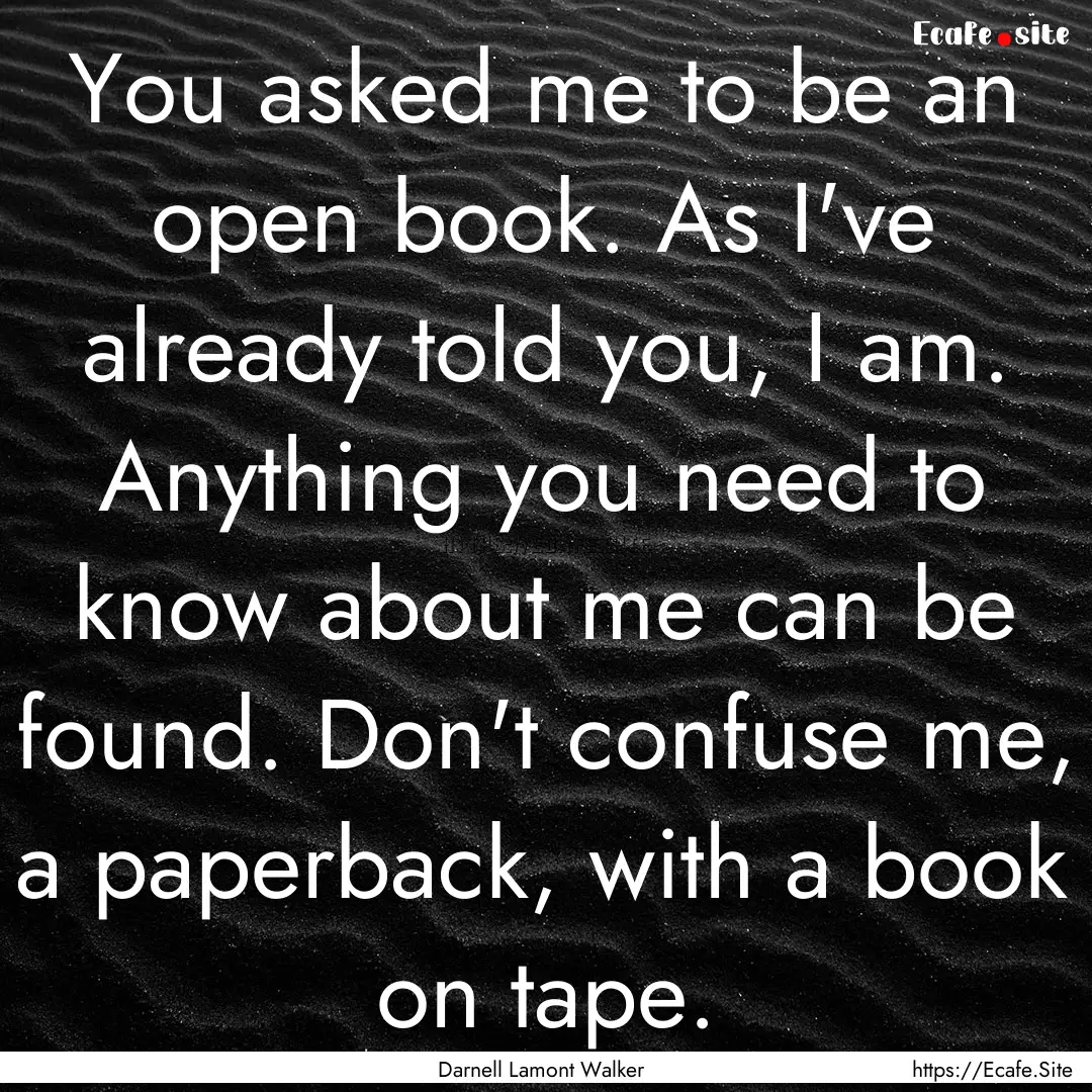 You asked me to be an open book. As I've.... : Quote by Darnell Lamont Walker