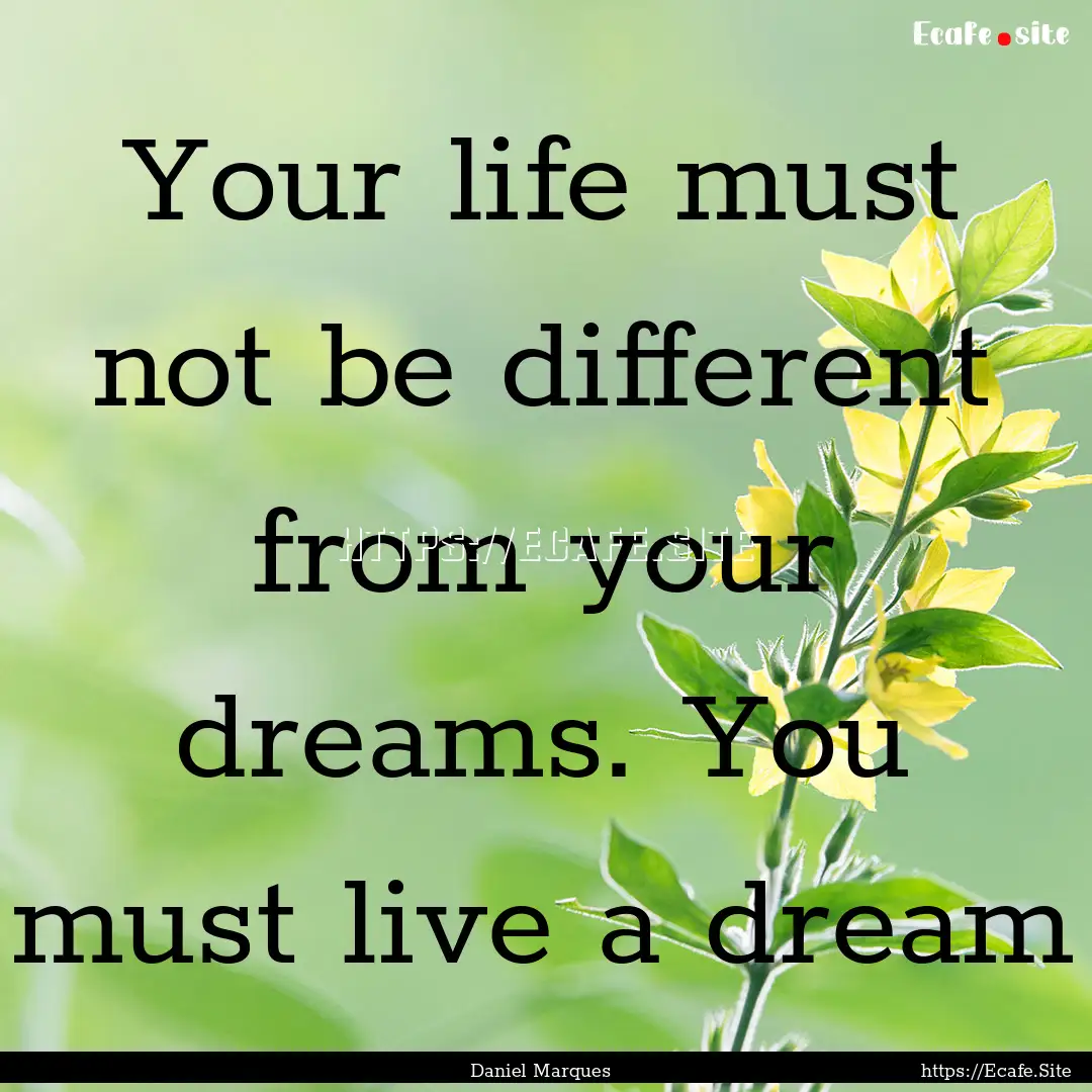 Your life must not be different from your.... : Quote by Daniel Marques