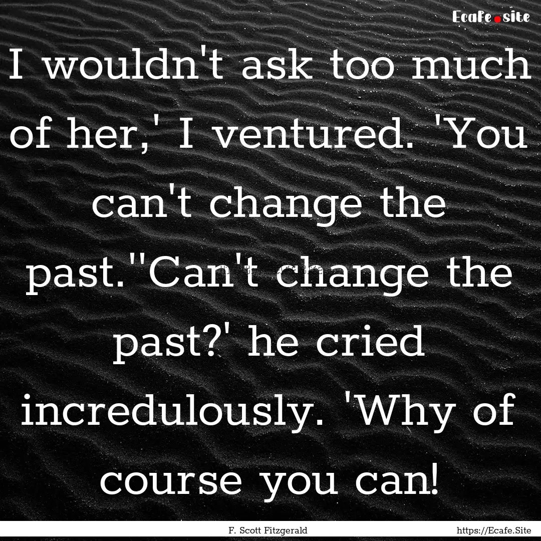 I wouldn't ask too much of her,' I ventured..... : Quote by F. Scott Fitzgerald