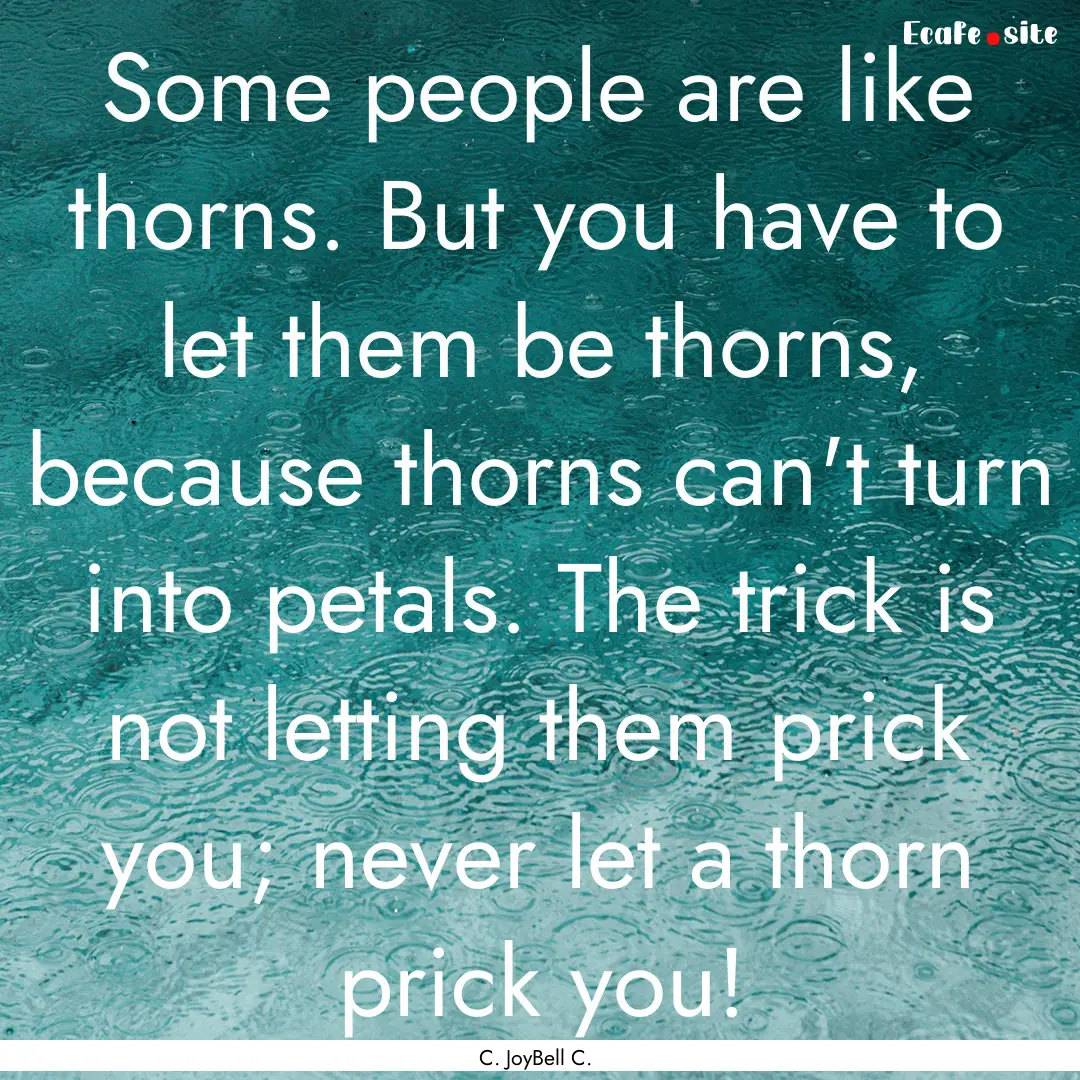 Some people are like thorns. But you have.... : Quote by C. JoyBell C.