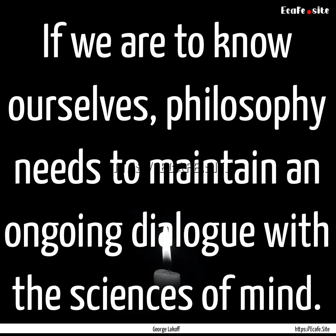 If we are to know ourselves, philosophy needs.... : Quote by George Lakoff