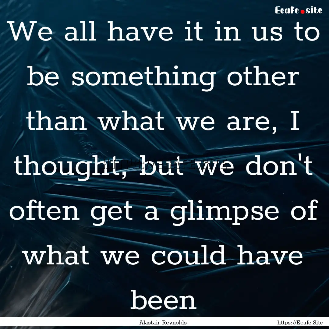 We all have it in us to be something other.... : Quote by Alastair Reynolds