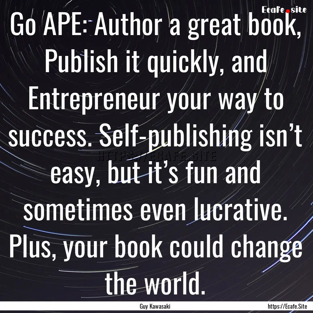 Go APE: Author a great book, Publish it quickly,.... : Quote by Guy Kawasaki