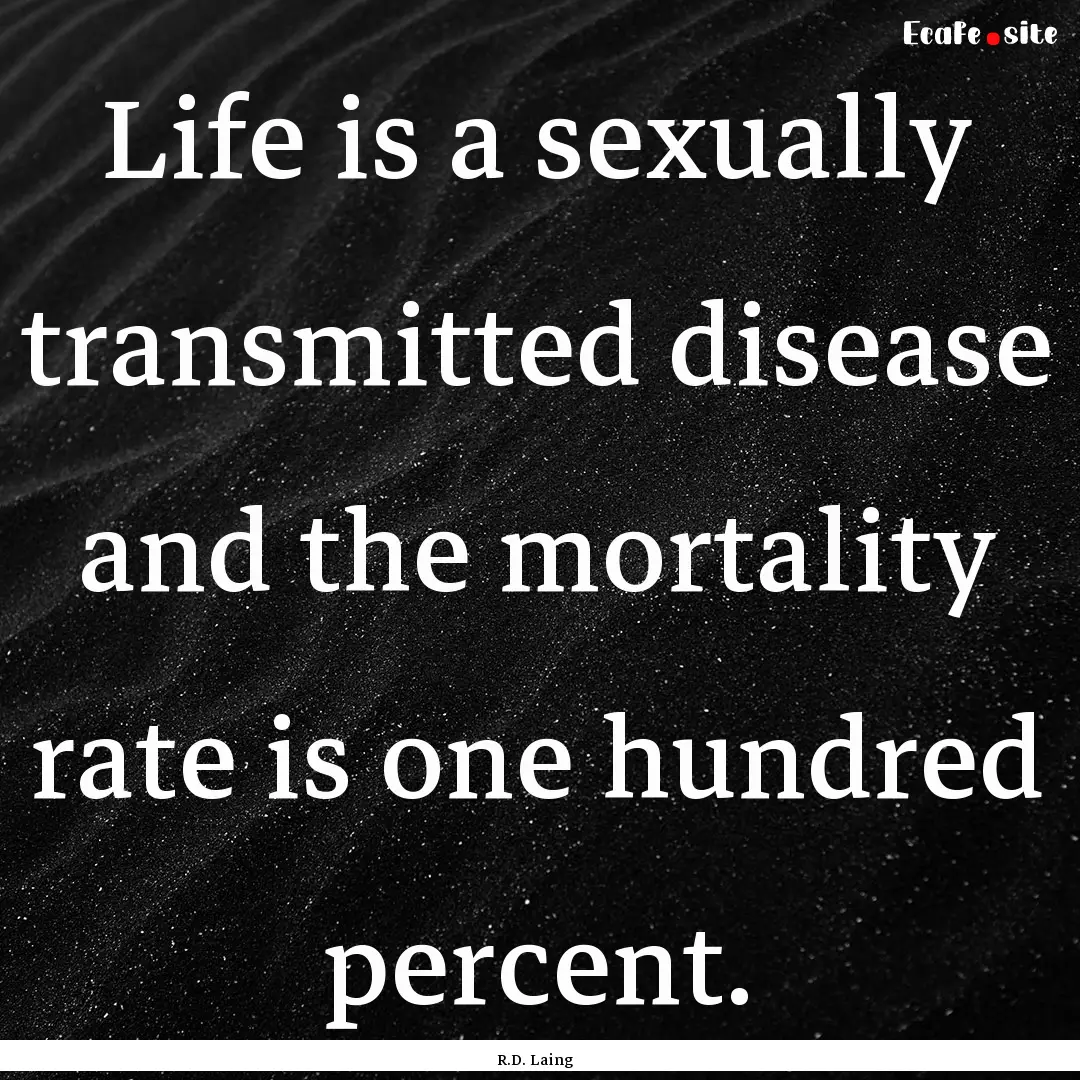 Life is a sexually transmitted disease and.... : Quote by R.D. Laing