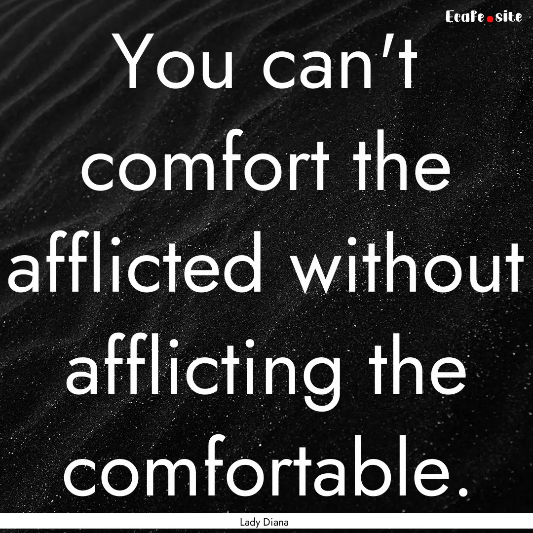 You can't comfort the afflicted without afflicting.... : Quote by Lady Diana