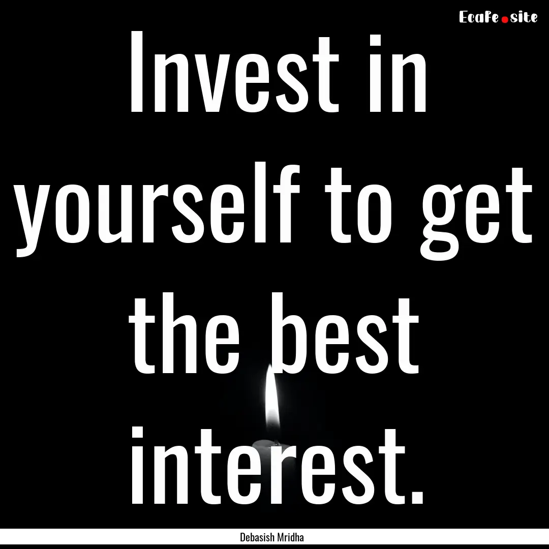 Invest in yourself to get the best interest..... : Quote by Debasish Mridha