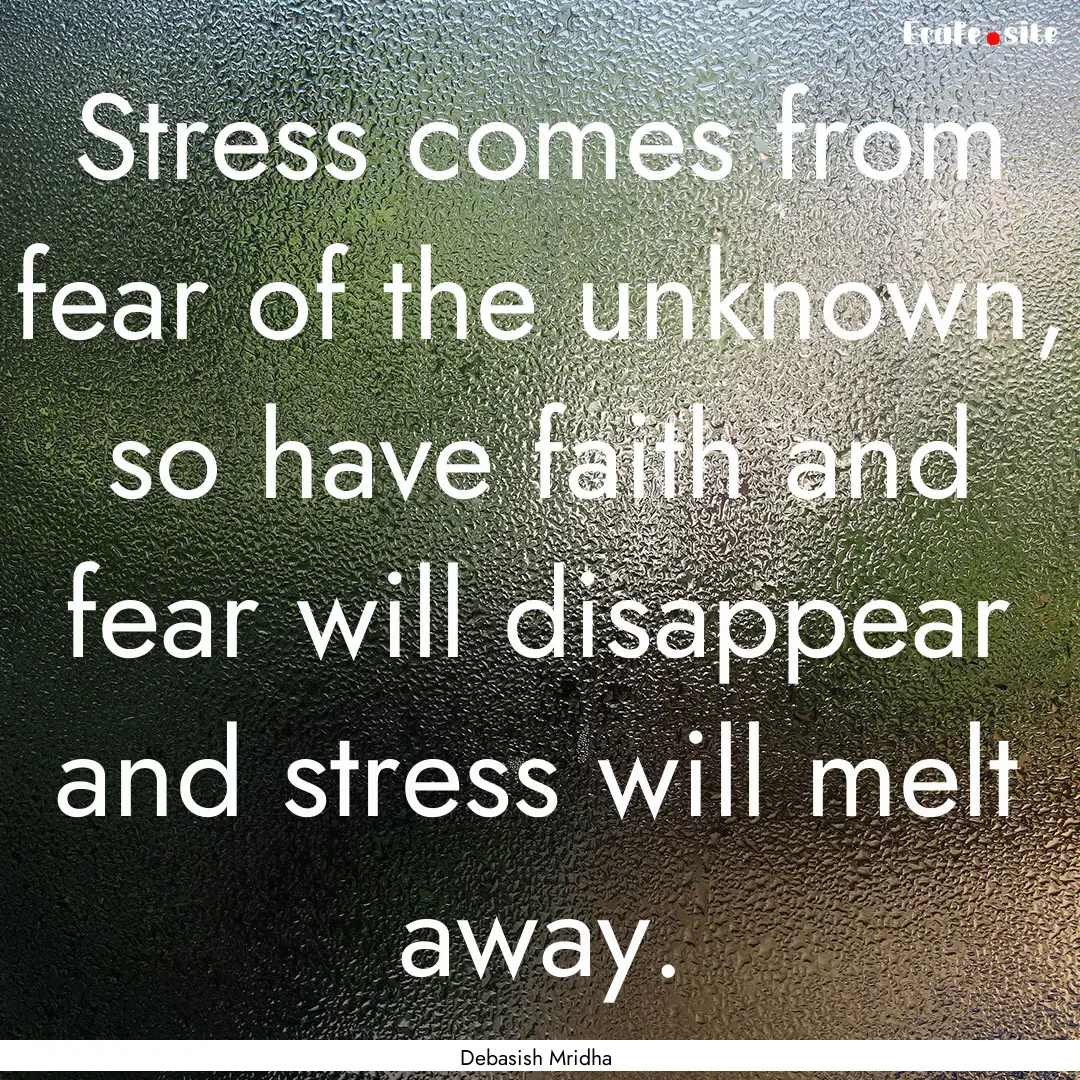 Stress comes from fear of the unknown, so.... : Quote by Debasish Mridha