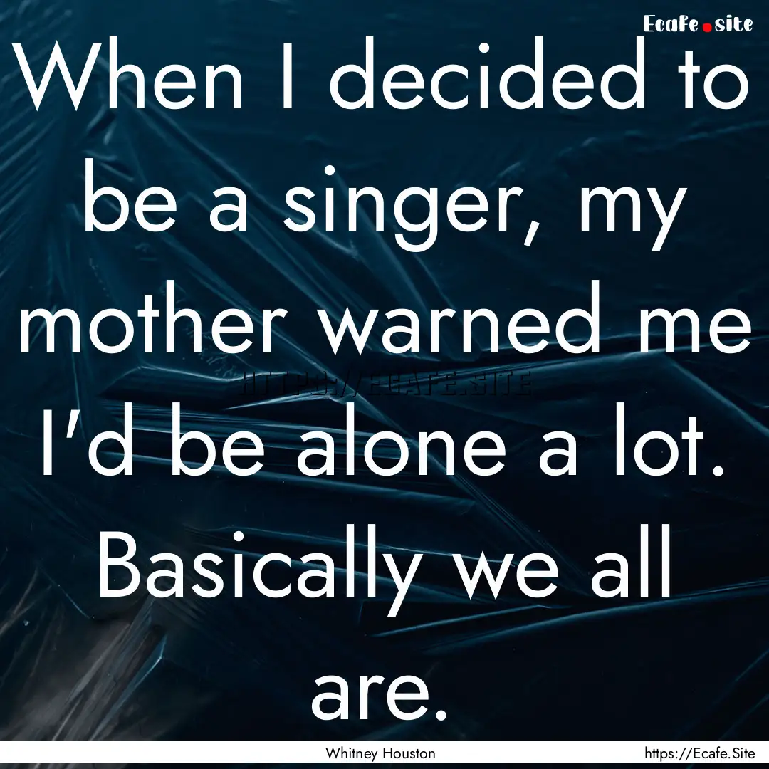 When I decided to be a singer, my mother.... : Quote by Whitney Houston