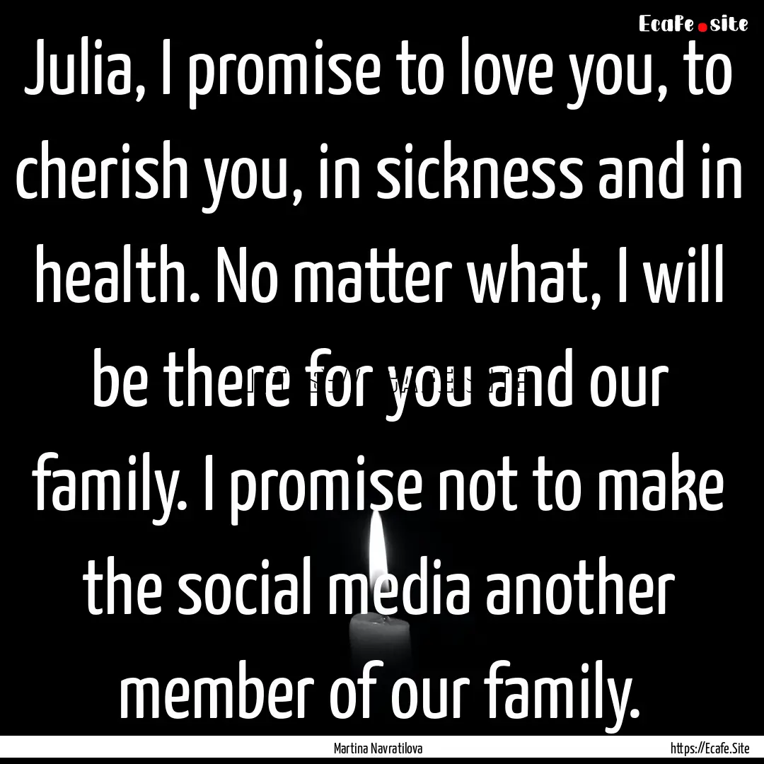 Julia, I promise to love you, to cherish.... : Quote by Martina Navratilova