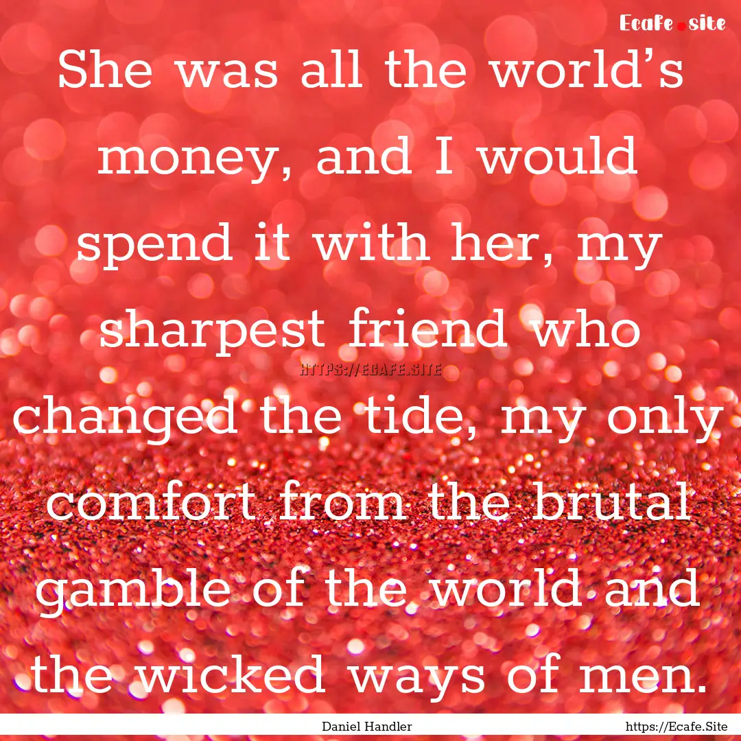 She was all the world’s money, and I would.... : Quote by Daniel Handler