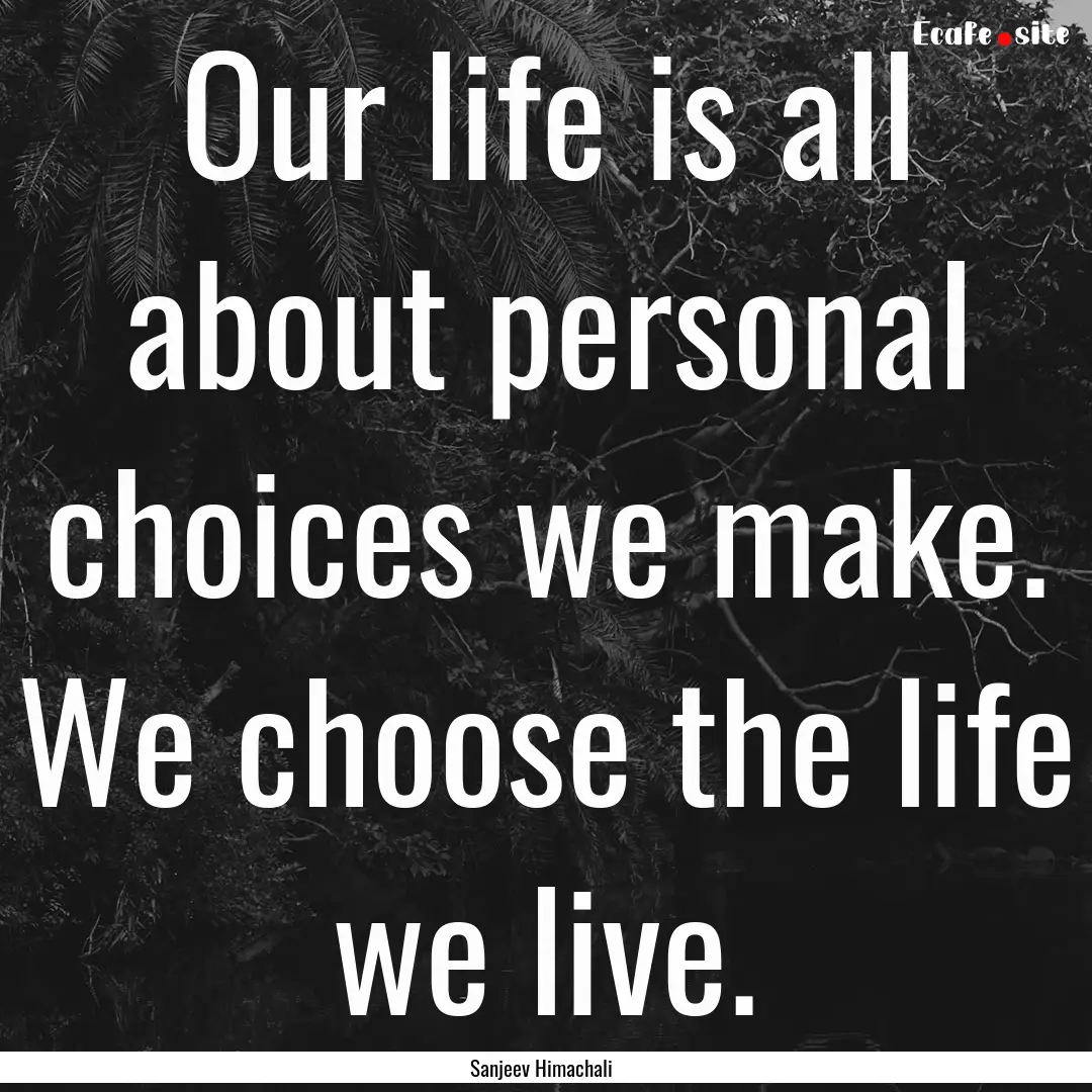 Our life is all about personal choices we.... : Quote by Sanjeev Himachali