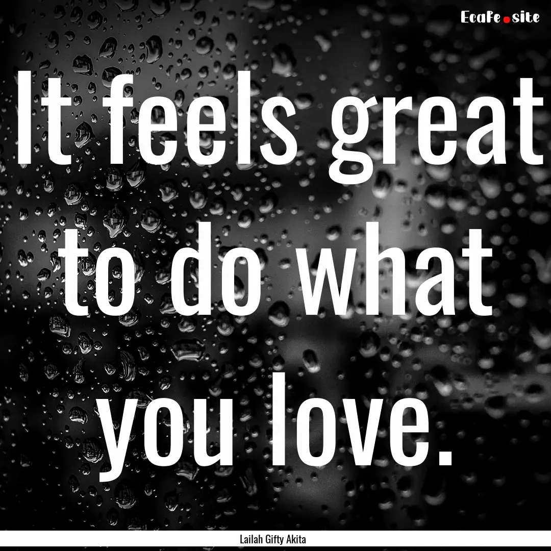 It feels great to do what you love. : Quote by Lailah Gifty Akita